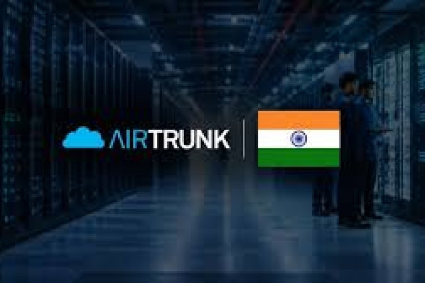 AirTrunk Unveils $30 Billion Investment Plan for 5 GWW AI Data Centre Expansion Across India